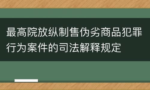 最高院放纵制售伪劣商品犯罪行为案件的司法解释规定