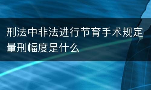 刑法中非法进行节育手术规定量刑幅度是什么