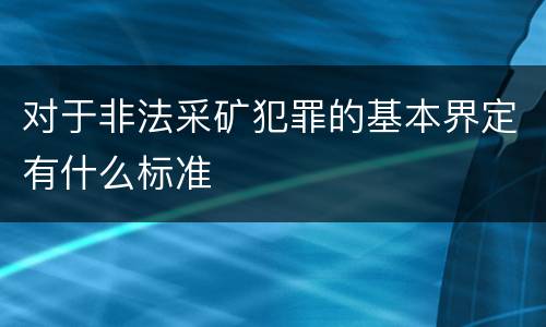 对于非法采矿犯罪的基本界定有什么标准