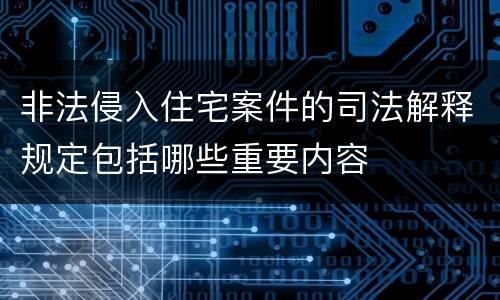 非法侵入住宅案件的司法解释规定包括哪些重要内容