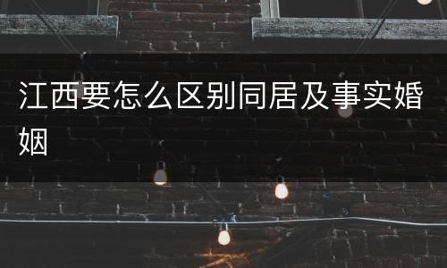 江西要怎么区别同居及事实婚姻