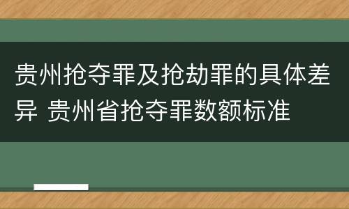 贵州抢夺罪及抢劫罪的具体差异 贵州省抢夺罪数额标准
