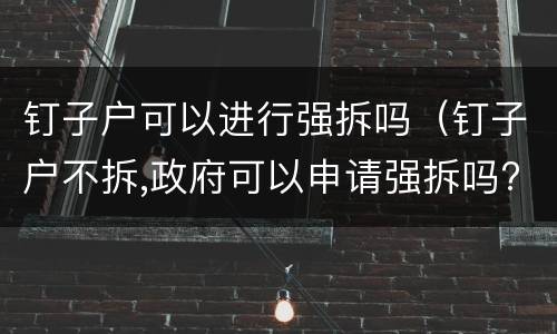 钉子户可以进行强拆吗（钉子户不拆,政府可以申请强拆吗?）