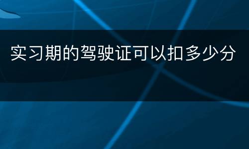 实习期的驾驶证可以扣多少分