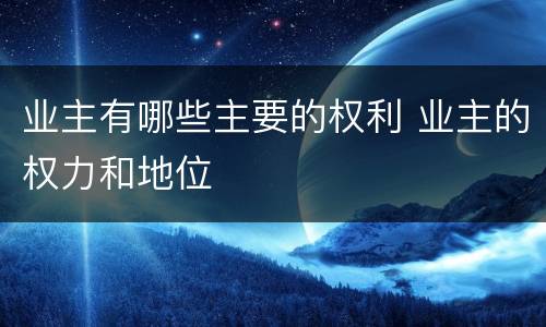 业主有哪些主要的权利 业主的权力和地位