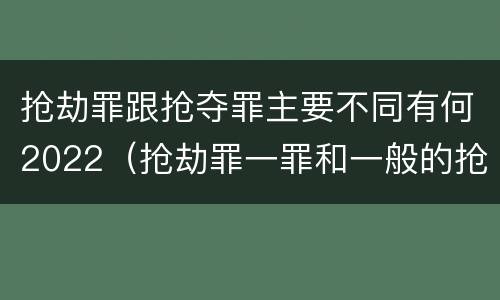 抢劫罪跟抢夺罪主要不同有何2022（抢劫罪一罪和一般的抢劫罪）