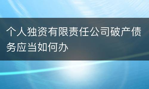 个人独资有限责任公司破产债务应当如何办