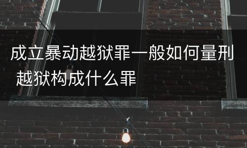 成立暴动越狱罪一般如何量刑 越狱构成什么罪