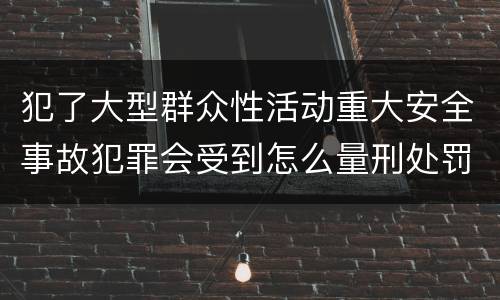 犯了大型群众性活动重大安全事故犯罪会受到怎么量刑处罚