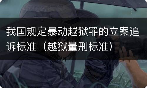 我国规定暴动越狱罪的立案追诉标准（越狱量刑标准）