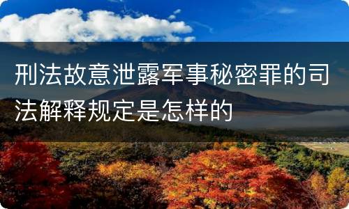 刑法故意泄露军事秘密罪的司法解释规定是怎样的
