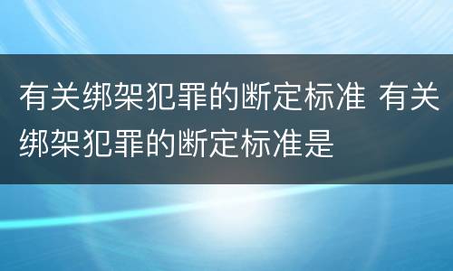 有关绑架犯罪的断定标准 有关绑架犯罪的断定标准是