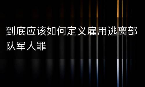 到底应该如何定义雇用逃离部队军人罪