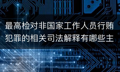 最高检对非国家工作人员行贿犯罪的相关司法解释有哪些主要规定