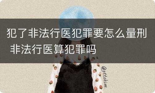 犯了非法行医犯罪要怎么量刑 非法行医算犯罪吗
