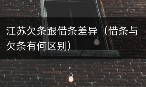 江苏欠条跟借条差异（借条与欠条有何区别）