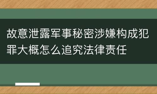 故意泄露军事秘密涉嫌构成犯罪大概怎么追究法律责任