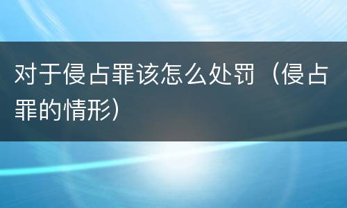 对于侵占罪该怎么处罚（侵占罪的情形）
