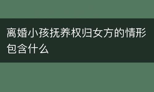 离婚小孩抚养权归女方的情形包含什么