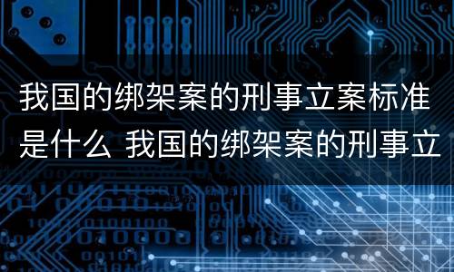 我国的绑架案的刑事立案标准是什么 我国的绑架案的刑事立案标准是什么呢