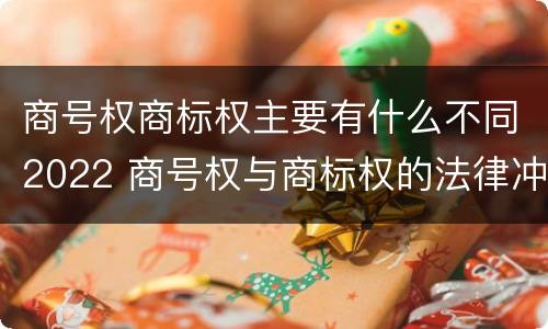 商号权商标权主要有什么不同2022 商号权与商标权的法律冲突与解决