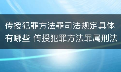 传授犯罪方法罪司法规定具体有哪些 传授犯罪方法罪属刑法规定的