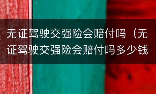 无证驾驶交强险会赔付吗（无证驾驶交强险会赔付吗多少钱）