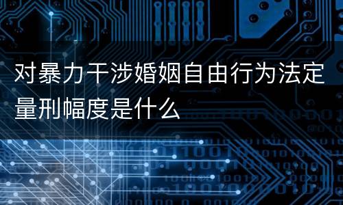 对暴力干涉婚姻自由行为法定量刑幅度是什么