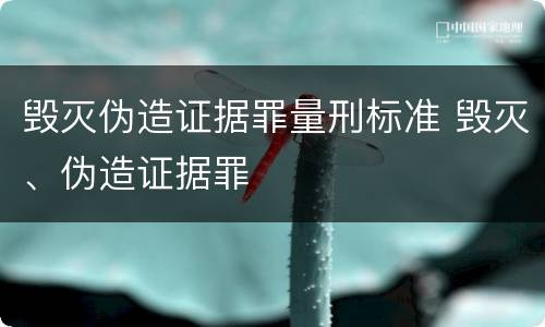 毁灭伪造证据罪量刑标准 毁灭、伪造证据罪