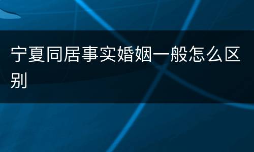 宁夏同居事实婚姻一般怎么区别