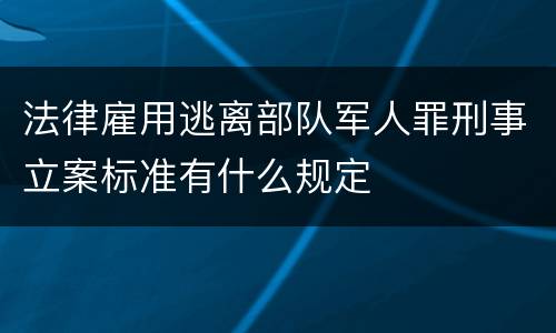 法律雇用逃离部队军人罪刑事立案标准有什么规定