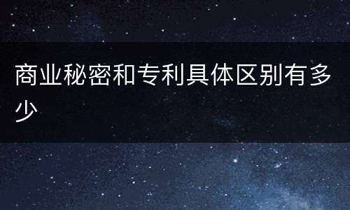 商业秘密和专利具体区别有多少