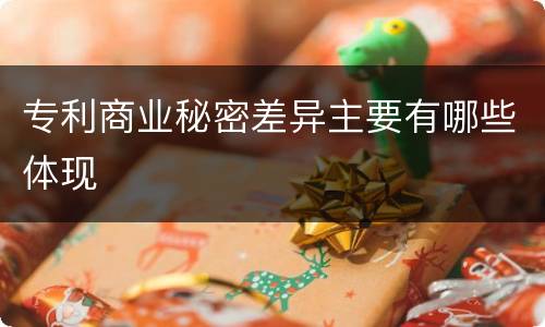 专利商业秘密差异主要有哪些体现