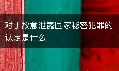 对于故意泄露国家秘密犯罪的认定是什么