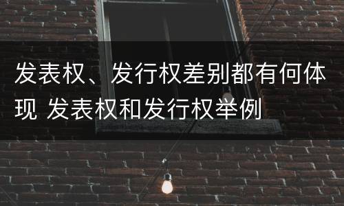 发表权、发行权差别都有何体现 发表权和发行权举例