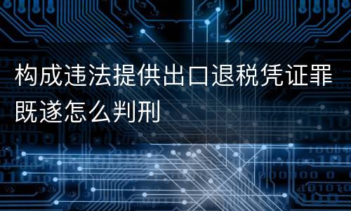 构成违法提供出口退税凭证罪既遂怎么判刑