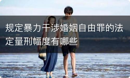 规定暴力干涉婚姻自由罪的法定量刑幅度有哪些