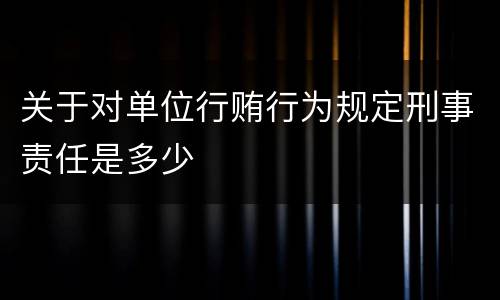 关于对单位行贿行为规定刑事责任是多少