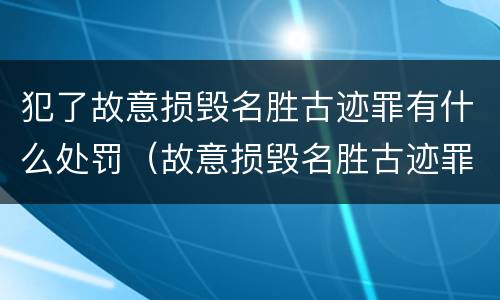 犯了故意损毁名胜古迹罪有什么处罚（故意损毁名胜古迹罪判刑）
