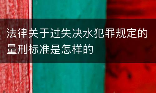 法律关于过失决水犯罪规定的量刑标准是怎样的