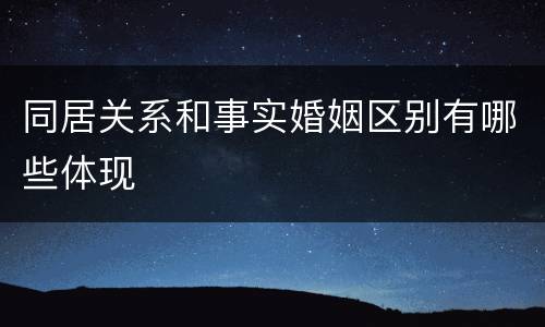 同居关系和事实婚姻区别有哪些体现