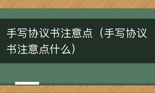 手写协议书注意点（手写协议书注意点什么）