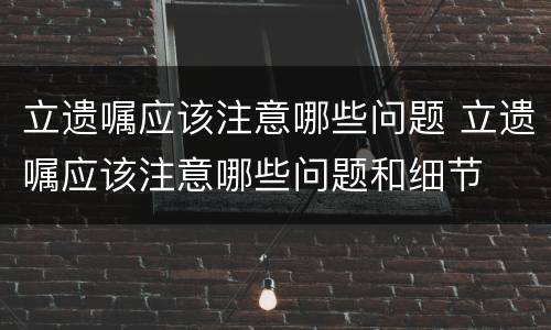 立遗嘱应该注意哪些问题 立遗嘱应该注意哪些问题和细节