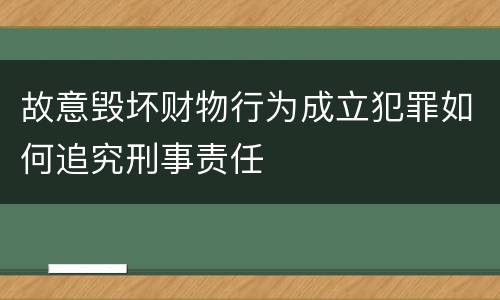 故意毁坏财物行为成立犯罪如何追究刑事责任