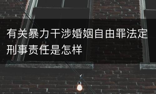 有关暴力干涉婚姻自由罪法定刑事责任是怎样