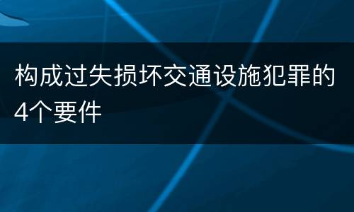 构成过失损坏交通设施犯罪的4个要件