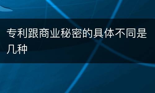 专利跟商业秘密的具体不同是几种