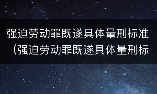 强迫劳动罪既遂具体量刑标准（强迫劳动罪既遂具体量刑标准是什么）