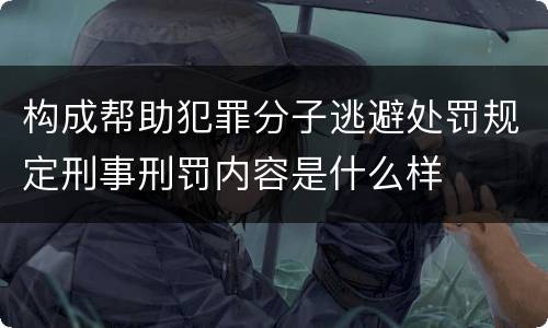 构成帮助犯罪分子逃避处罚规定刑事刑罚内容是什么样
