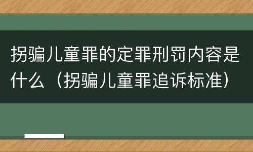 拐骗儿童罪的定罪刑罚内容是什么（拐骗儿童罪追诉标准）